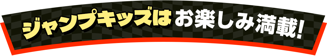 ジャンプキッズはさらにお楽しみ満載!