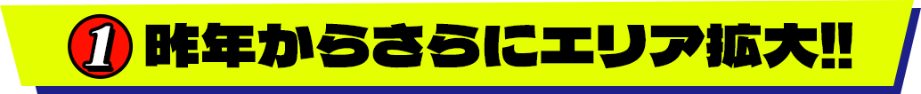 1.昨年からさらにエリア拡大‼
