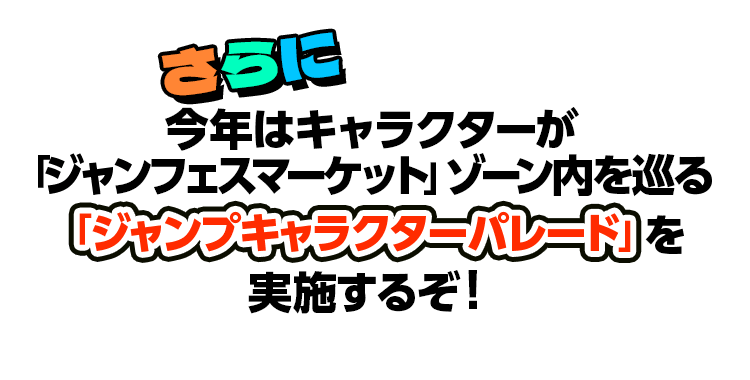 さらに今年はキャラクターが「ジャンフェスマーケット」ゾーン内を巡る「ジャンプキャラクターパレード」を実施するぞ!